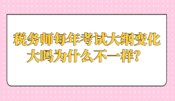 稅務(wù)師每年考試大綱變化大嗎為什么不一樣？