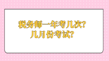 稅務(wù)師一年考幾次？幾月份考試？