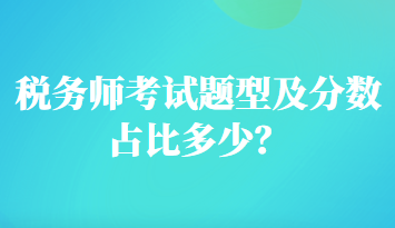 稅務(wù)師考試題型及分?jǐn)?shù)占比多少？