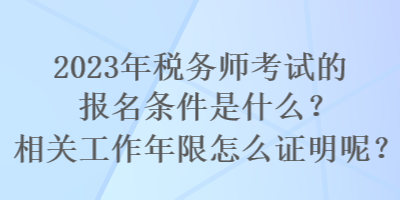 2023年稅務(wù)師考試的報(bào)名條件是什么？相關(guān)工作年限怎么證明呢？