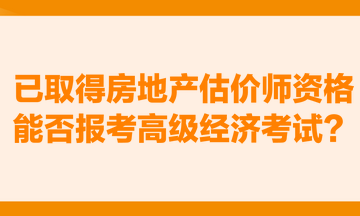 已取得房地產(chǎn)估價師資格，能否報考高級經(jīng)濟(jì)考試？