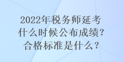 2022年稅務(wù)師延考什么時候公布成績？合格標(biāo)準(zhǔn)是什么？