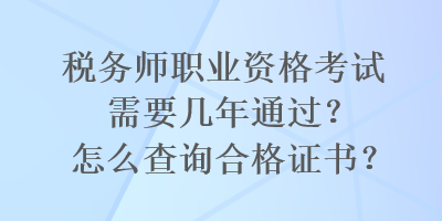 稅務(wù)師職業(yè)資格考試需要幾年通過(guò)？怎么查詢合格證書(shū)？