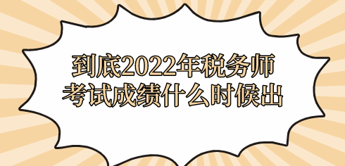 到底2022年稅務(wù)師考試成績什么時候出？