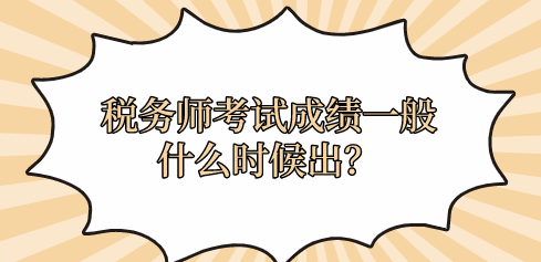 稅務(wù)師考試成績(jī)一般什么時(shí)候出？