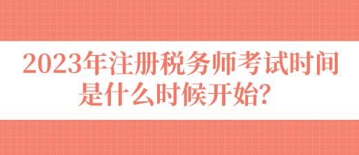 2023年注冊(cè)稅務(wù)師考試時(shí)間是什么時(shí)候開始？