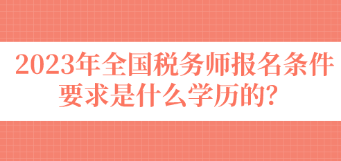 2023年全國稅務(wù)師報名條件要求是什么學(xué)歷的？