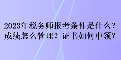 2023年稅務(wù)師報(bào)考條件是什么？成績(jī)?cè)趺垂芾恚孔C書如何申領(lǐng)？