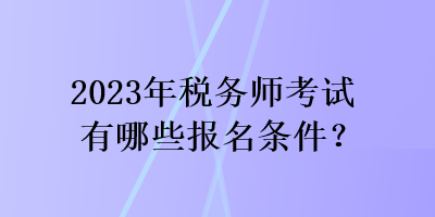 2023年稅務(wù)師考試有哪些報(bào)名條件？