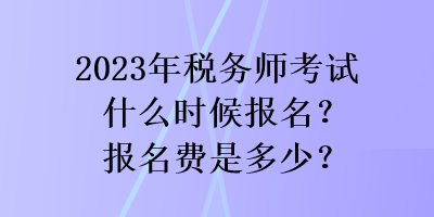 2023年稅務師考試什么時候報名？報名費是多少？