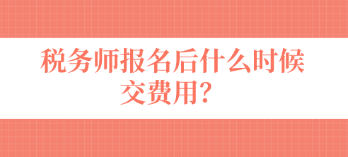 稅務(wù)師報名后什么時候交費(fèi)用？