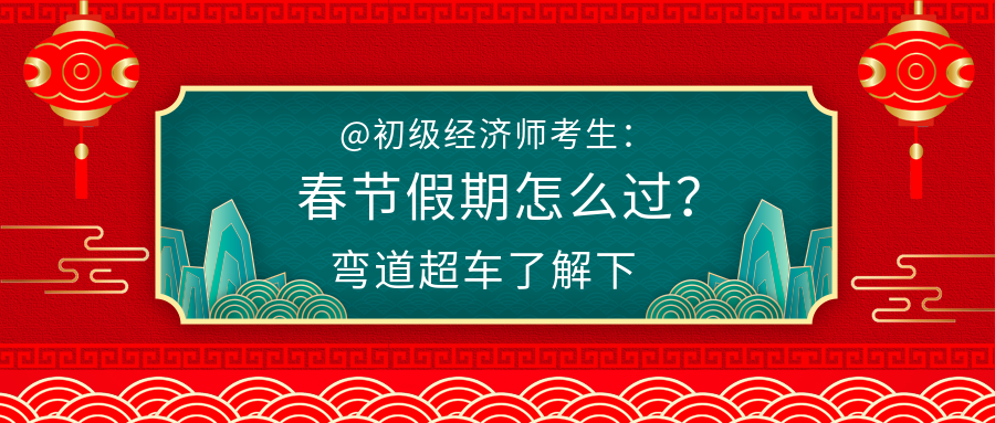 @初級經(jīng)濟師考生：春節(jié)假期怎么過？彎道超車了解下