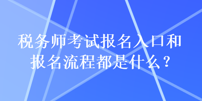 稅務(wù)師考試報(bào)名入口和報(bào)名流程都是什么？