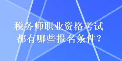 稅務(wù)師職業(yè)資格考試都有哪些報(bào)名條件？