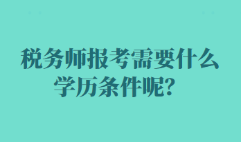 稅務(wù)師報(bào)考需要什么學(xué)歷條件呢？