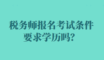 稅務(wù)師報(bào)名考試條件要求學(xué)歷嗎？