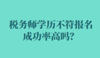 稅務(wù)師學(xué)歷不符報名成功率高嗎？