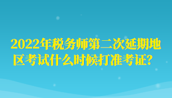 2022年稅務(wù)師第二次延期地區(qū)考試什么時(shí)候打準(zhǔn)考證