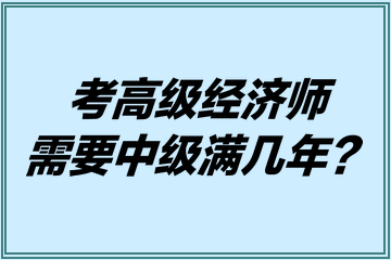 考高級(jí)經(jīng)濟(jì)師需要中級(jí)滿幾年？