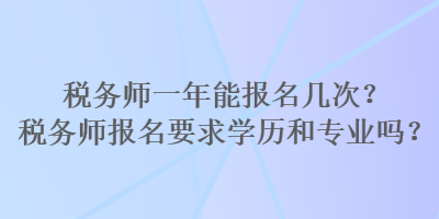 稅務師一年能報名幾次？稅務師報名要求學歷和專業(yè)嗎？