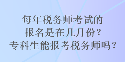 每年稅務(wù)師考試的報(bào)名是在幾月份？專(zhuān)科生能報(bào)考稅務(wù)師嗎？