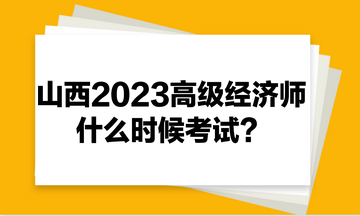 山西2023年高級經(jīng)濟(jì)師什么時候考試？