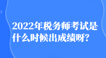 2022年稅務(wù)師考試是什么時(shí)候出成績(jī)呀？