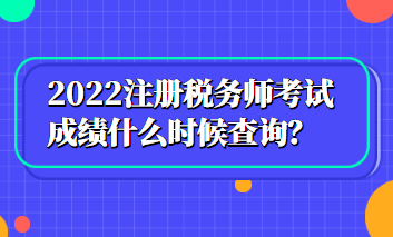 2022注冊(cè)稅務(wù)師考試成績(jī)什么時(shí)候查詢？