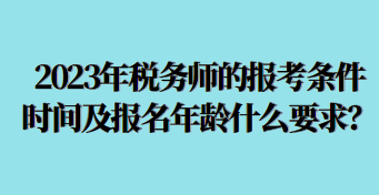 2023年稅務師的報考條件時間及報名年齡什么要求呢？