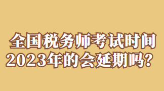 全國稅務(wù)師考試時(shí)間2023年的會延期嗎？