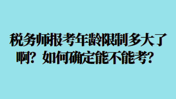 稅務(wù)師報(bào)考年齡限制多大了啊？如何確定能不能考？