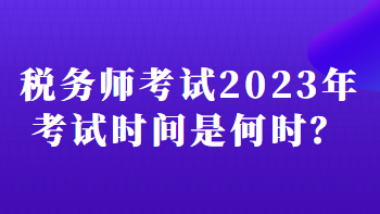 稅務(wù)師考試2023年考試時(shí)間是何時(shí)？