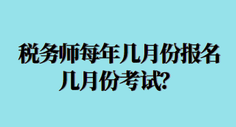 稅務(wù)師每年幾月份報(bào)名幾月份考試？