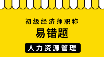 初級經(jīng)濟師人力資源管理易錯題