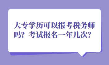 大專學(xué)歷可以報(bào)考稅務(wù)師嗎？考試報(bào)名一年幾次？