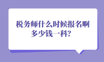 稅務(wù)師什么時候報(bào)名啊多少錢一科？