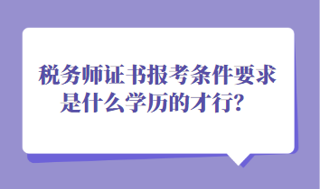 稅務(wù)師證書報(bào)考條件要求是什么學(xué)歷的才行？