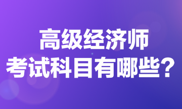 高級經(jīng)濟師考試科目有哪些？