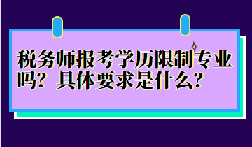 稅務(wù)師報考學(xué)歷限制專業(yè)嗎？具體要求是什么？