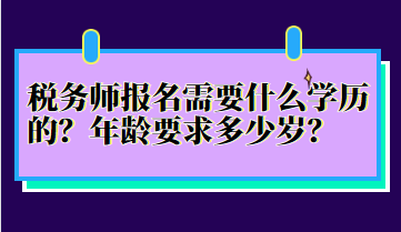 稅務(wù)師報(bào)名需要什么學(xué)歷的？年齡要求多少歲？