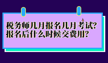 稅務(wù)師幾月報名幾月考試？報名后什么時候交費用？