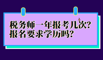 稅務(wù)師一年報考幾次？報名要求學(xué)歷嗎？