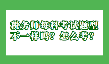 稅務師每科考試題型不一樣嗎？怎么考？