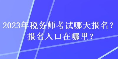 2023年稅務師考試哪天報名？報名入口在哪里？