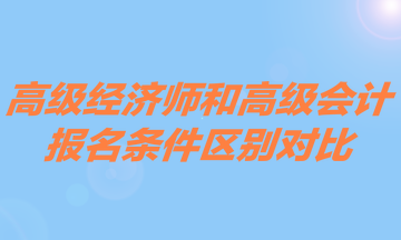 高級經(jīng)濟師和高級會計報名條件區(qū)別對比