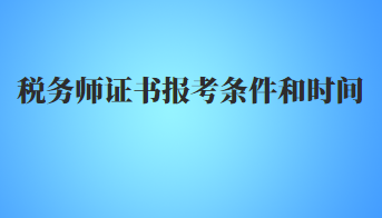 稅務(wù)師證書報(bào)考條件和時(shí)間