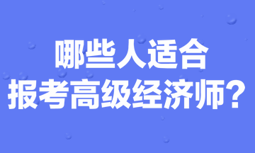 哪些人適合報(bào)考高級(jí)經(jīng)濟(jì)師？