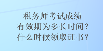 稅務(wù)師考試成績有效期為多長時間？什么時候領(lǐng)取證書？