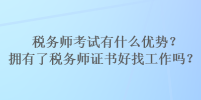 稅務(wù)師考試有什么優(yōu)勢？擁有了稅務(wù)師證書好找工作嗎？