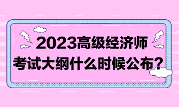 著急！2023高級經(jīng)濟師考試大綱比往年晚！到底什么時候發(fā)布？